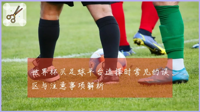 世界杯买足球平台选择时常见的误区与注意事项解析