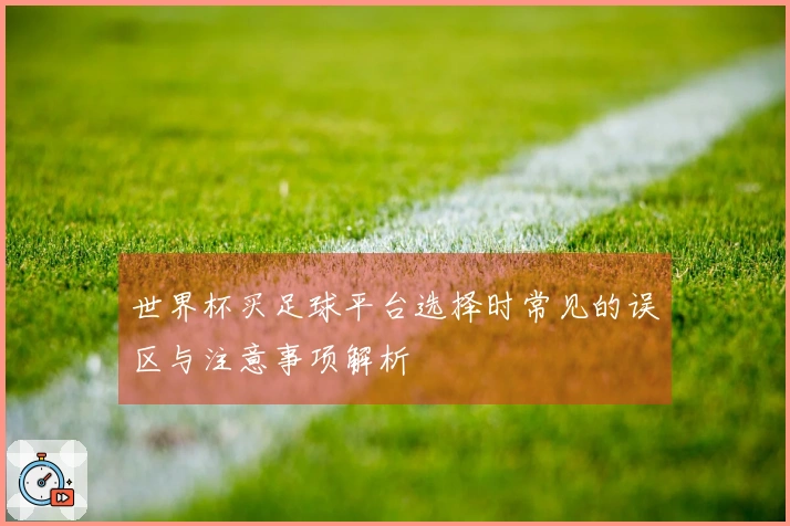 世界杯买足球平台选择时常见的误区与注意事项解析