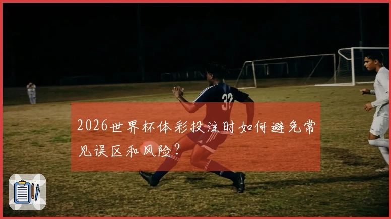 2026世界杯体彩投注时如何避免常见误区和风险?