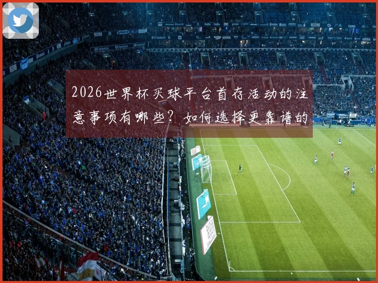 2026世界杯买球平台首存活动的注意事项有哪些？如何选择更靠谱的参与方式？